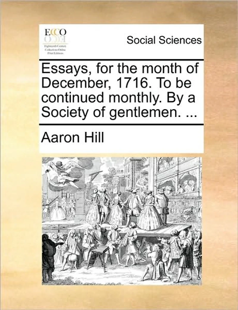 Essays, for the Month of December, 1716. To be Continued Monthly. By a Society Gentlemen.