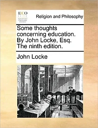 Some Thoughts Concerning Education. By John Locke, Esq. The Ninth Edition