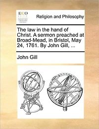 the law hand of Christ. A sermon preached at Broad-Mead, Bristol, May 24, 1761. By John Gill, ...