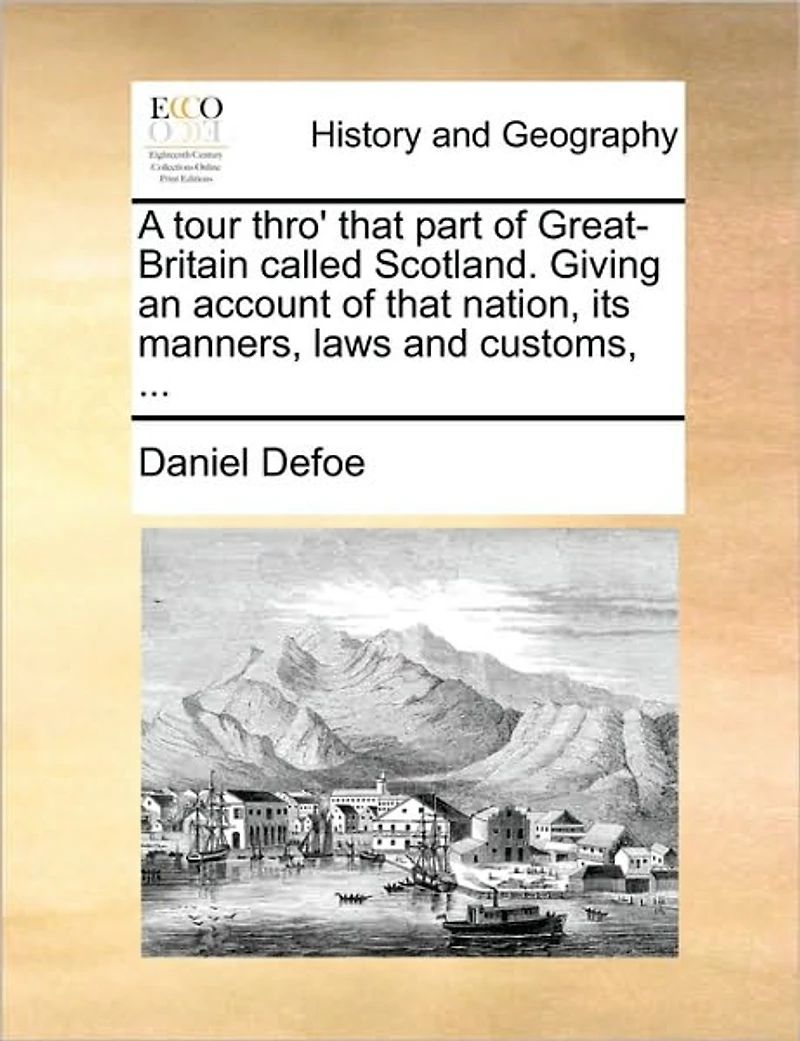 A Tour Thro' That Part of Great-Britain Called Scotland. Giving an Account Nation, its Manners, Laws and Customs,
