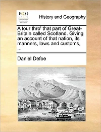A Tour Thro' That Part of Great-Britain Called Scotland. Giving an Account Nation, its Manners, Laws and Customs,