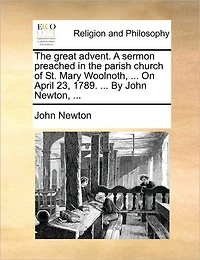 the Great Advent. A Sermon Preached Parish Church of St. Mary Woolnoth, ... On April 23, 1789. By John Newton,