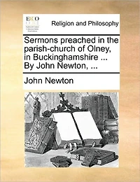 Sermons Preached the Parish-church of Olney, Buckinghamshire ... By John Newton,