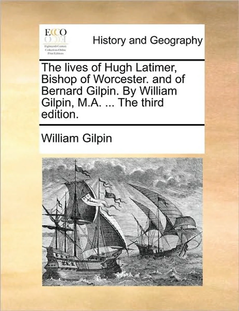 The Lives of Hugh Latimer, Bishop Worcester. and Bernard Gilpin. By William Gilpin, M.A. ... Third Edition