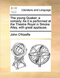 the Young Quaker; a Comedy. As it is Performed at Theatre Royal Smoke Alley, With Great Applause