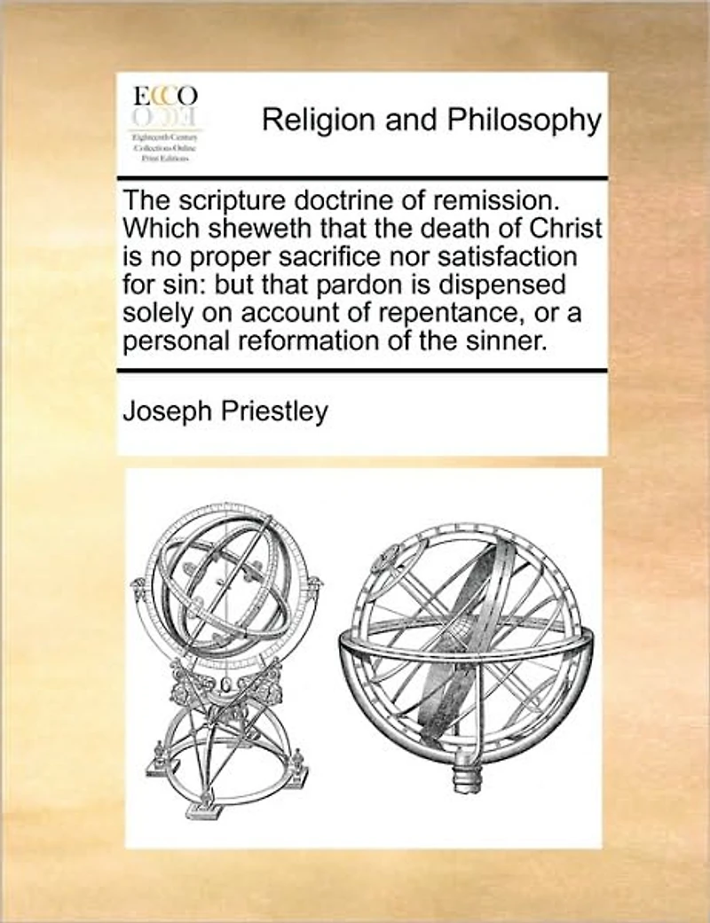 the Scripture Doctrine of Remission. Which Sheweth That Death Christ is no Proper Sacrifice nor Satisfaction for Sin: But Pardon Dispensed Solely on Account Repentance, or a Personal Reformation Sinner
