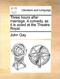 Three Hours After Marriage. A Comedy, as it is Acted at the Theatre Royal