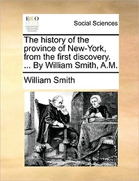 the History of Province New-York, From First Discovery. ... By William Smith, A.M