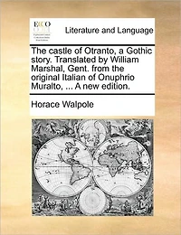 the Castle of Otranto, A Gothic Story. Translated by William Marshal, Gent. From Original Italian Onuphrio Muralto, ... new Edition