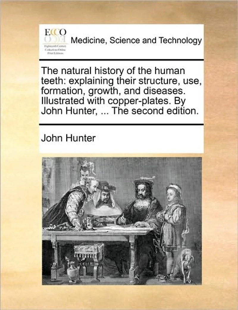 The Natural History of Human Teeth: Explaining Their Structure, use, Formation, Growth, and Diseases. Illustrated With Copper-plates. By John Hunter, ... Second Edition