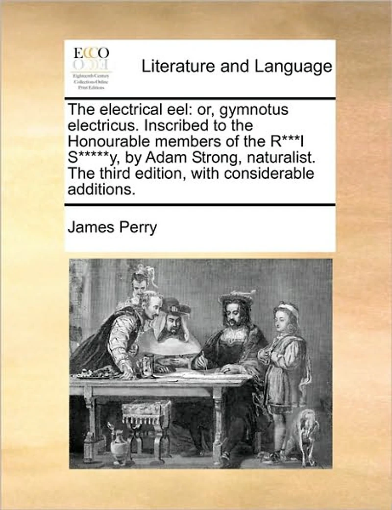 The Electrical Eel: Or, Gymnotus Electricus. Inscribed to Honourable Members of R***l S*****y, by Adam Strong, Naturalist. Third Edition, With Considerable Additions