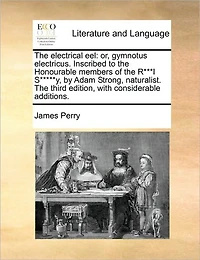 The Electrical Eel: Or, Gymnotus Electricus. Inscribed to Honourable Members of R***l S*****y, by Adam Strong, Naturalist. Third Edition, With Considerable Additions