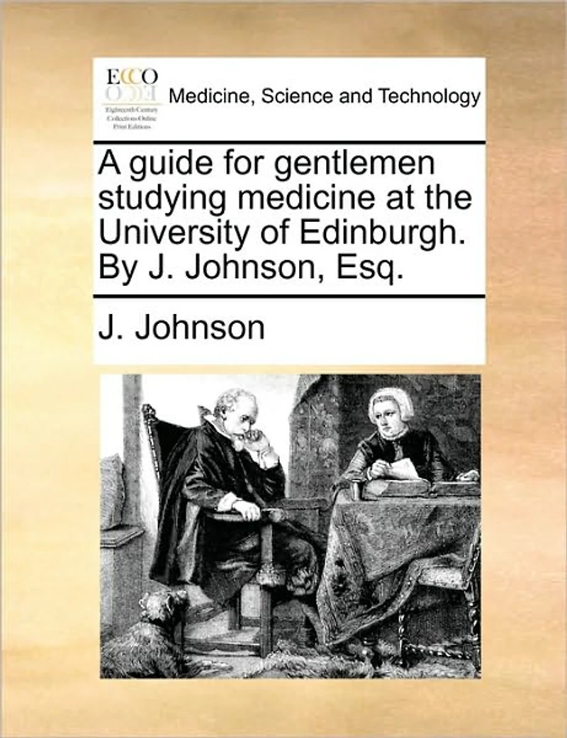 A Guide for Gentlemen Studying Medicine at the University of Edinburgh. By J. Johnson, Esq