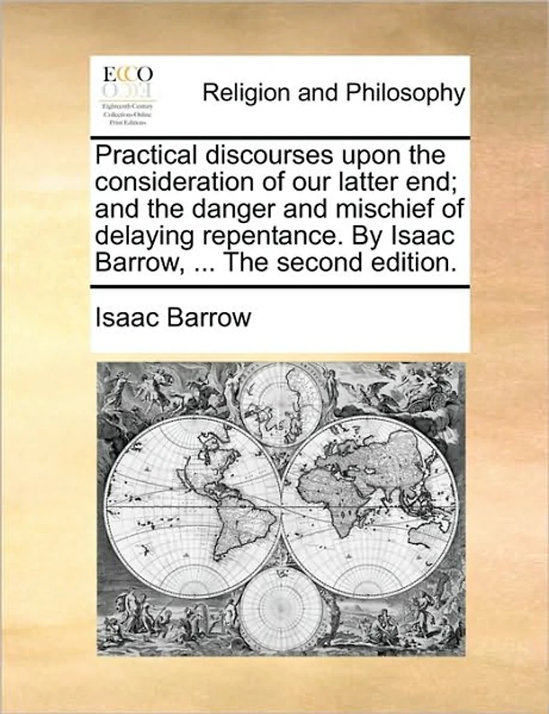 Practical Discourses Upon The Consideration of our Latter end; and Danger Mischief Delaying Repentance. By Isaac Barrow, ... Second Edition