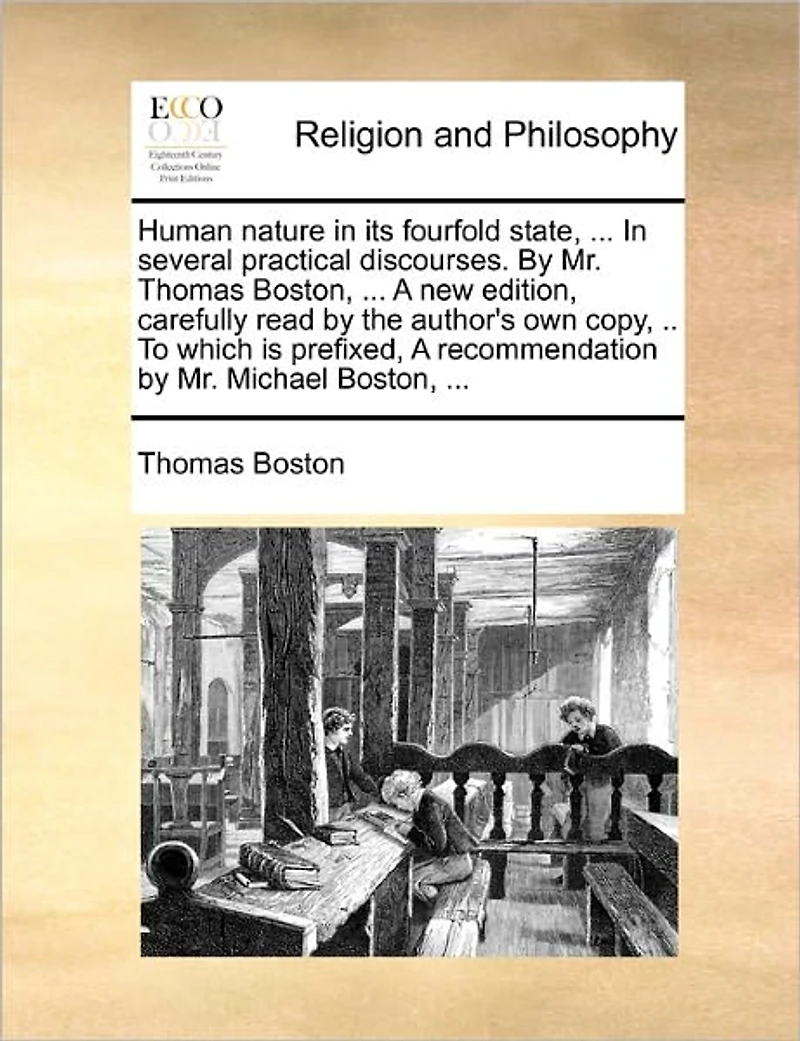Human Nature its Fourfold State, ... Several Practical Discourses. by Mr. Thomas Boston, A new Edition, Carefully Read the Author's own Copy, .. To Which is Prefixed, Recommendation Michael
