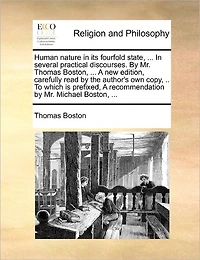 Human Nature its Fourfold State, ... Several Practical Discourses. by Mr. Thomas Boston, A new Edition, Carefully Read the Author's own Copy, .. To Which is Prefixed, Recommendation Michael