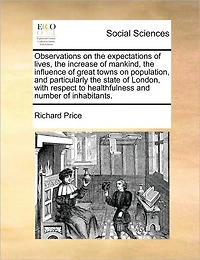 Observations on the Expectations of Lives, Increase Mankind, Influence Great Towns Population, and Particularly State London, With Respect to Healthfulness Number Inhabitants