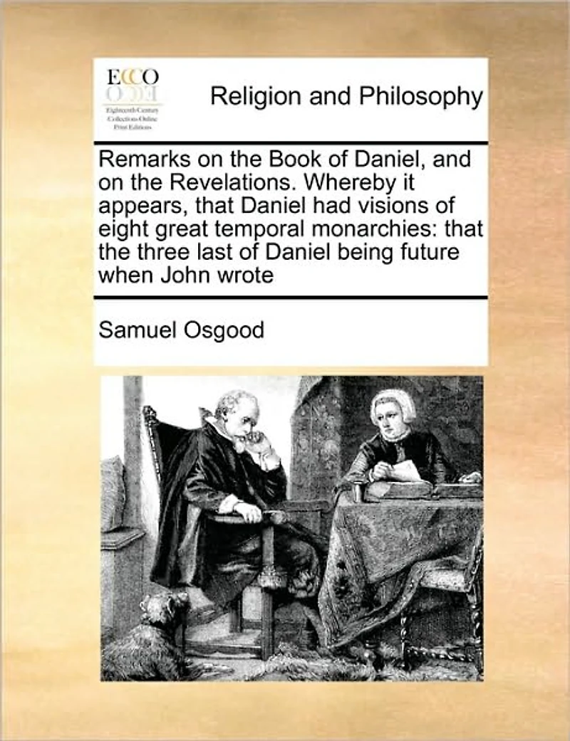 Remarks on the Book of Daniel, and Revelations. Whereby it Appears, That Daniel had Visions Eight Great Temporal Monarchies: Three Last Being Future When John Wrote