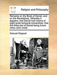 Remarks on the Book of Daniel, and Revelations. Whereby it Appears, That Daniel had Visions Eight Great Temporal Monarchies: Three Last Being Future When John Wrote