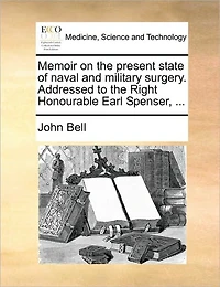 Memoir on the Present State of Naval and Military Surgery. Addressed to Right Honourable Earl Spenser,