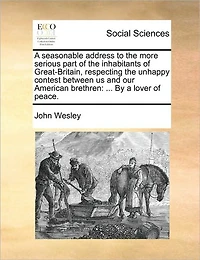 a Seasonable Address to the More Serious Part of Inhabitants Great-Britain, Respecting Unhappy Contest Between us and our American Brethren: ... By Lover Peace