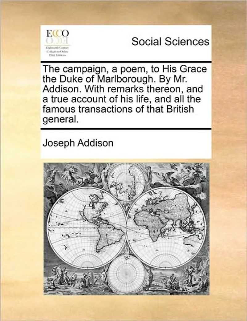the Campaign, a Poem, to his Grace Duke of Marlborough. By Mr. Addison. With Remarks Thereon, and True Account Life, all Famous Transactions That British General