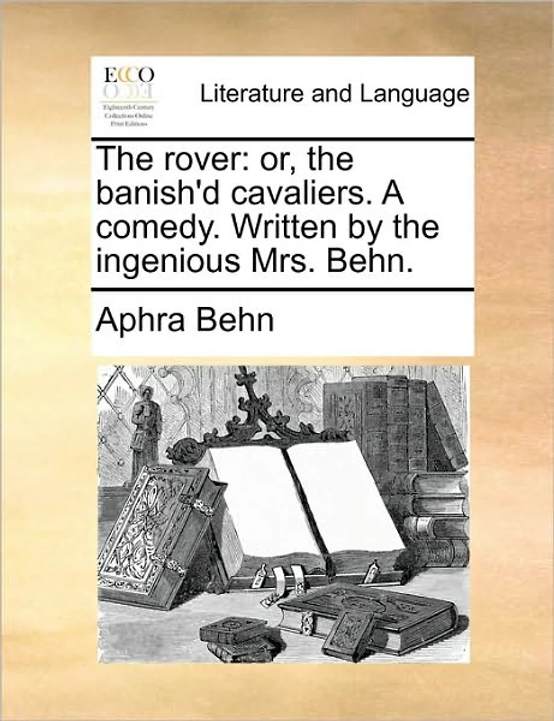 the Rover: Or, Banish'd Cavaliers. A Comedy. Written by Ingenious Mrs. Behn