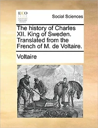 the History of Charles XII. King Sweden. Translated From French M. de Voltaire