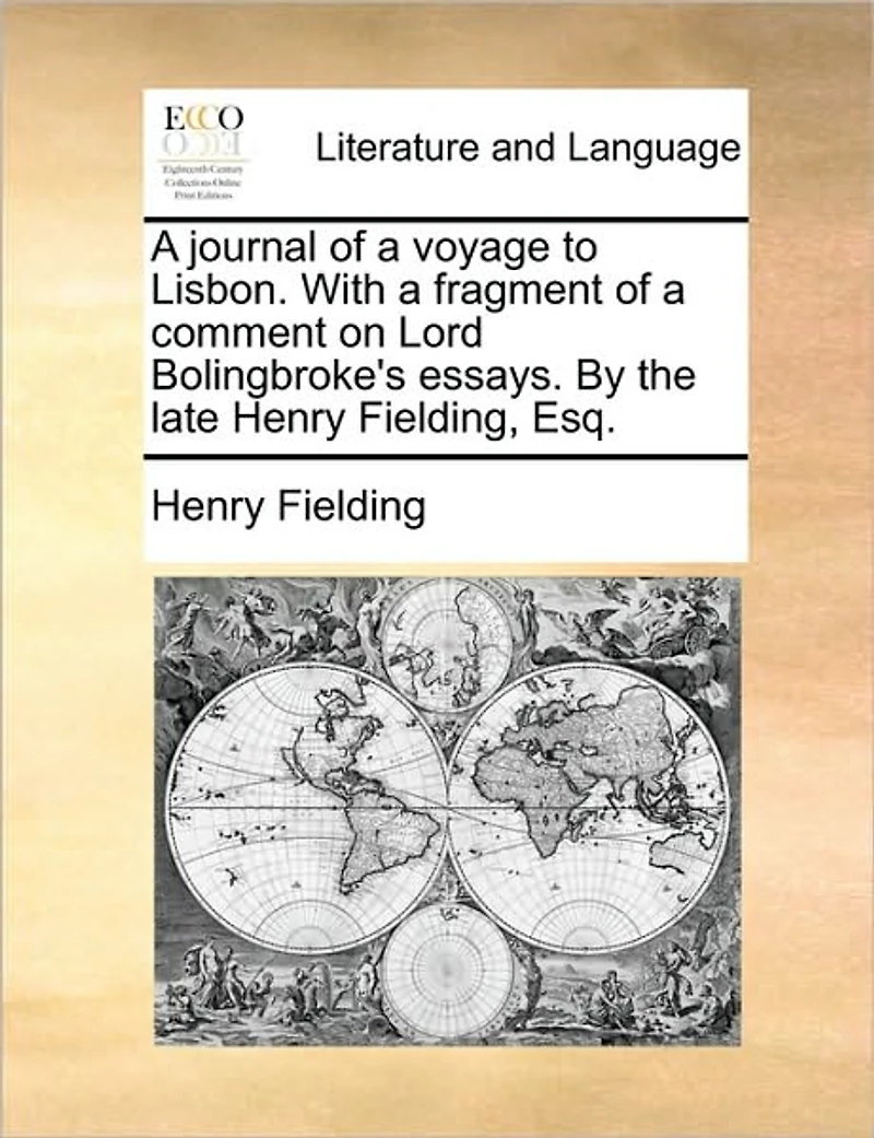 a Journal of Voyage to Lisbon. With Fragment Comment on Lord Bolingbroke's Essays. By the Late Henry Fielding, Esq