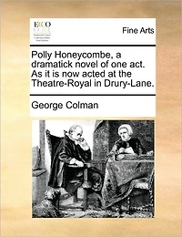 Polly Honeycombe, a Dramatick Novel of one act. As it is now Acted at the Theatre-Royal Drury-Lane