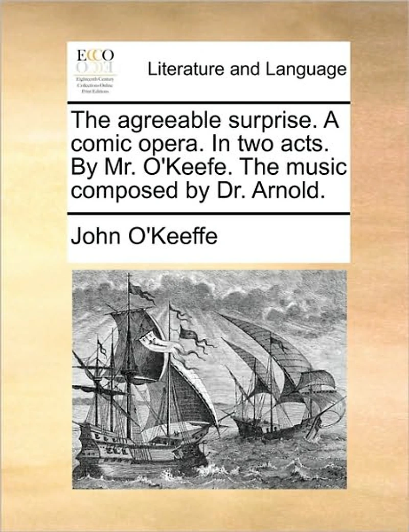 The Agreeable Surprise. A Comic Opera. two Acts. by Mr. O'Keefe. Music Composed Dr. Arnold