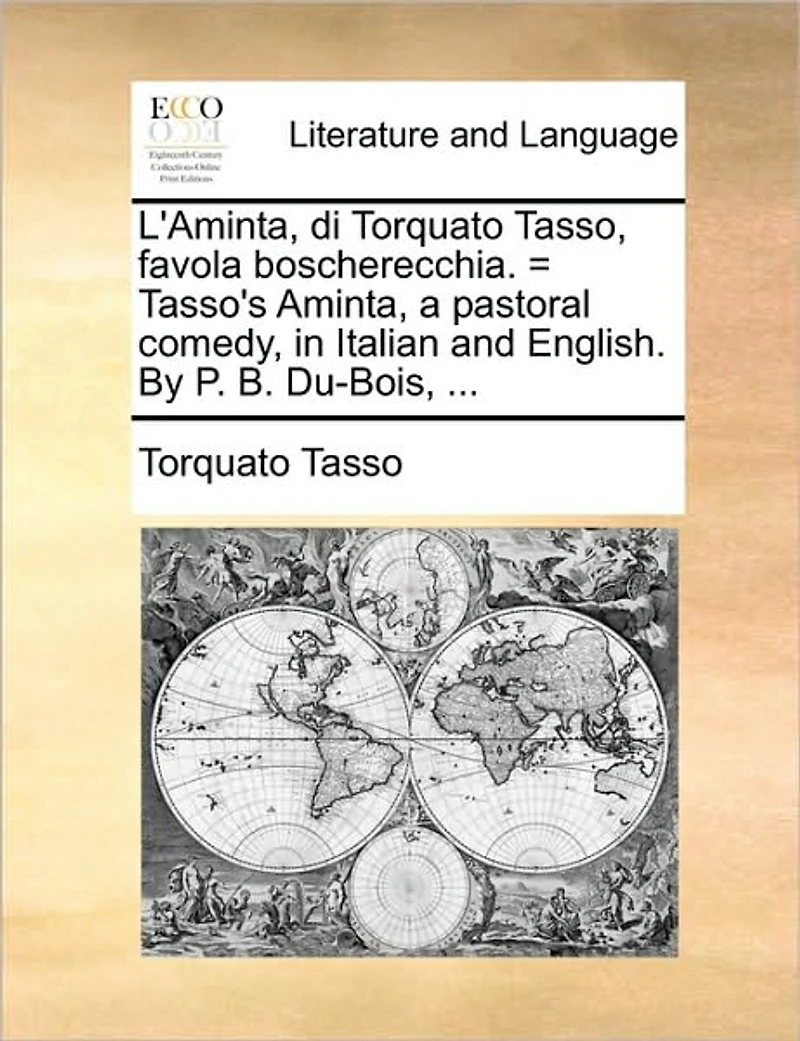 L'Aminta, di Torquato Tasso, Favola Boscherecchia. = Tasso's Aminta, a Pastoral Comedy, Italian and English. By P. B. Du-Bois,