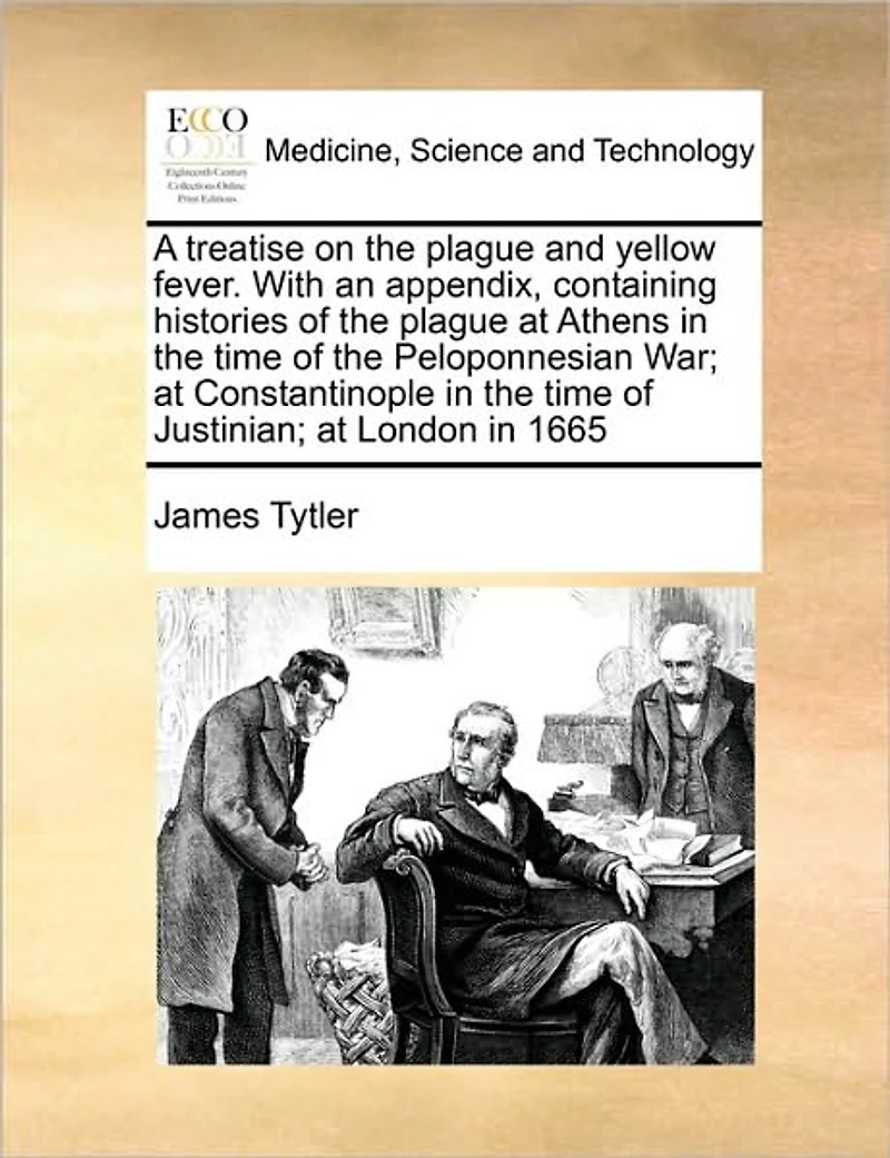 A Treatise on the Plague and Yellow Fever. With an Appendix, Containing Histories of at Athens Time Peloponnesian War; Constantinople Justinian; London 1665