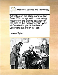 A Treatise on the Plague and Yellow Fever. With an Appendix, Containing Histories of at Athens Time Peloponnesian War; Constantinople Justinian; London 1665
