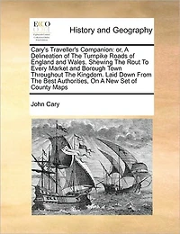 Cary's Traveller's Companion: Or, A Delineation of The Turnpike Roads England and Wales. Shewing Rout To Every Market Borough Town Throughout Kingdom. Laid Down From Best Authorities, On New Set County Maps