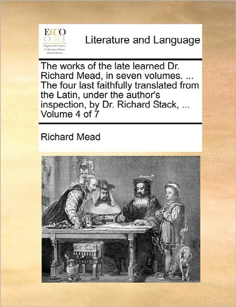 The Works of the Late Learned Dr. Richard Mead, in Seven Volumes. ... the Four Last Faithfully Translated from the Latin, Under the Author's Inspection, by Dr. Richard Stack, ... Volume 4 of 7