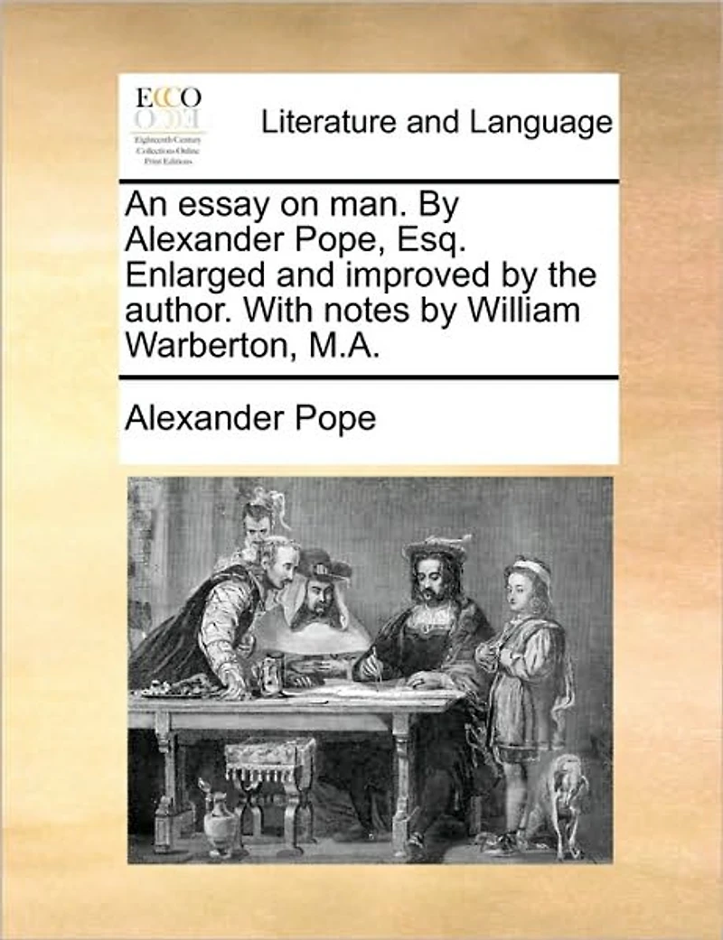 An Essay on man. by Alexander Pope, Esq. Enlarged and Improved the Author. With Notes William Warberton, M.A