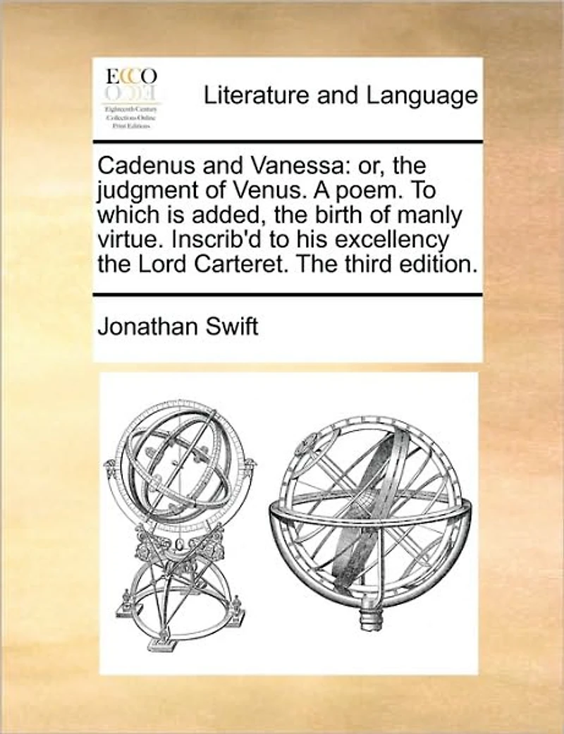 Cadenus and Vanessa: Or, The Judgment of Venus. A Poem. to Which is Added, Birth Manly Virtue. Inscrib'd his Excellency Lord Carteret. Third Edition
