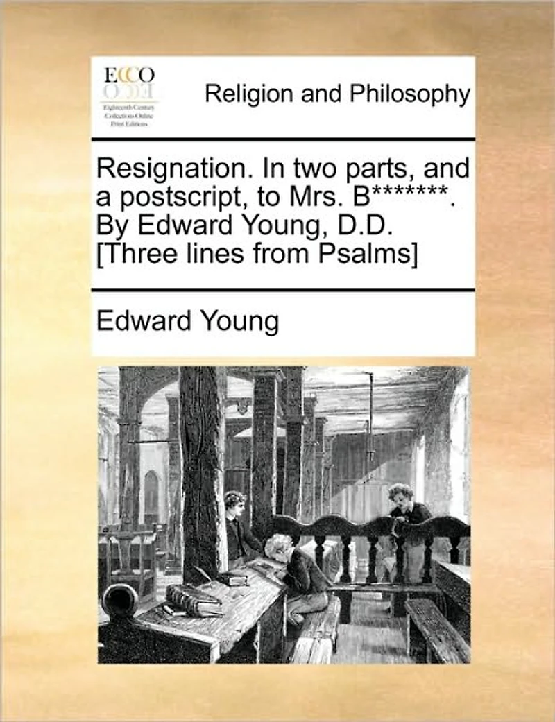 Resignation. two Parts, and a Postscript, to Mrs. B*******. By Edward Young, D.D. [Three Lines From Psalms]