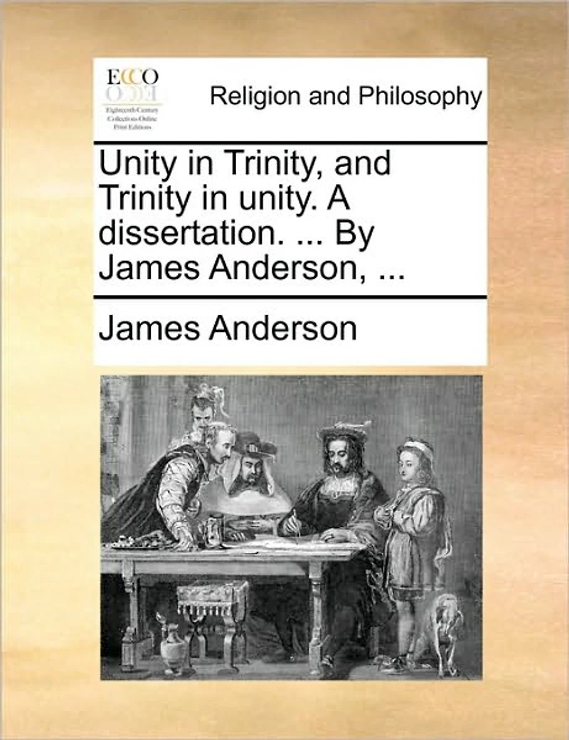 Unity Trinity, and Trinity Unity. A Dissertation. ... By James Anderson,