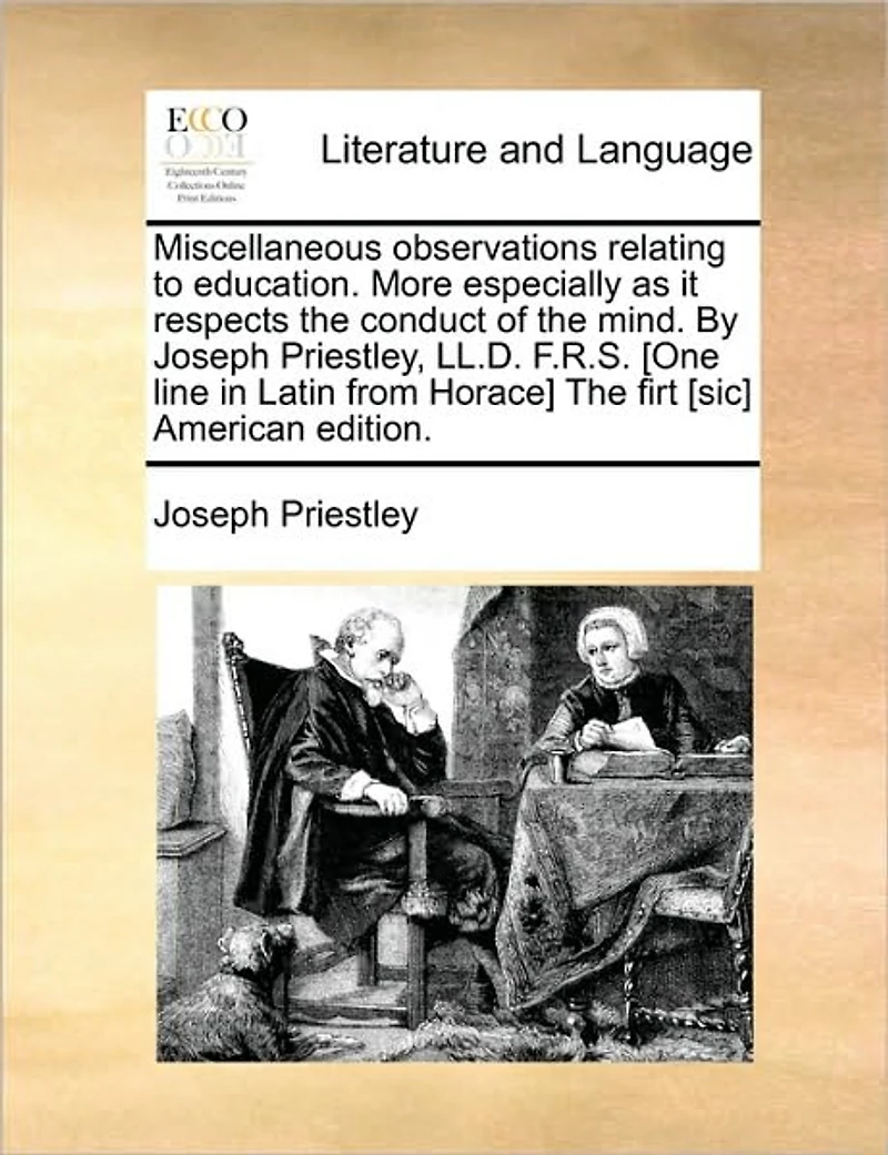 Miscellaneous Observations Relating to Education. More Especially as it Respects The Conduct of Mind. By Joseph Priestley, LL.D. F.R.S. [One Line Latin From Horace] Firt [sic] American Edition