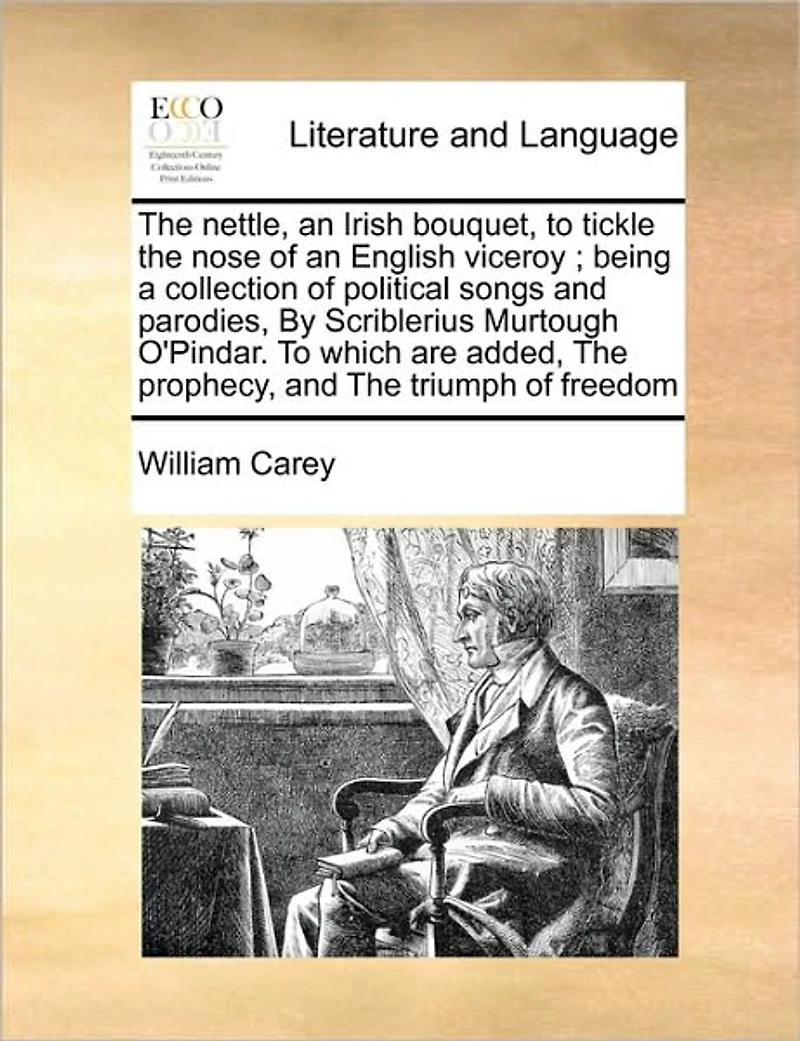 The Nettle, an Irish Bouquet, To Tickle Nose of English Viceroy; Being a Collection Political Songs and Parodies, By Scriblerius Murtough O'Pindar. Which are Added, Prophecy, Triumph Freedom