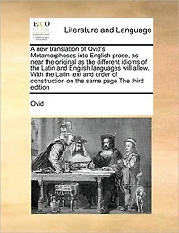 A new Translation of Ovid's Metamorphoses Into English Prose, as Near The Original Different Idioms Latin and Languages Will Allow. With Text Order Construction on Same Page Third Edition