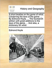 a Short Treatise on the Game of Whist. Containing Laws Game: ... by Edmond Hoyle, Fourteenth Edition with Great Additions to Game, and Also, Dictionary for Whist