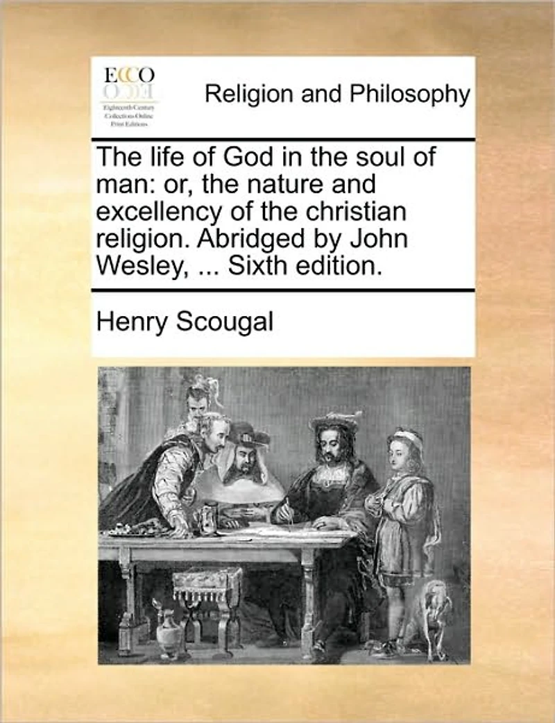 the Life of God Soul Man: Or, Nature and Excellency Christian Religion. Abridged by John Wesley, ... Sixth Edition
