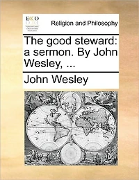 The Good Steward: A Sermon. By John Wesley,