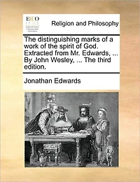 The Distinguishing Marks of a Work Spirit God. Extracted From Mr. Edwards, ... By John Wesley, Third Edition