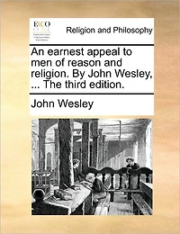 An Earnest Appeal to men of Reason and Religion. By John Wesley, ... The Third Edition