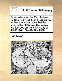 Observations on The Rev. Andrew Fuller's Reply to Philanthropos; or a Further Attempt Prove That Universal Invitations of Gospel are Founded Universality Divine Love Second Edition