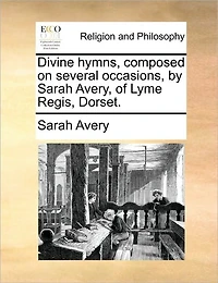 Divine Hymns, Composed on Several Occasions, by Sarah Avery, of Lyme Regis, Dorset